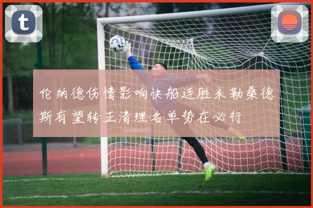 伦纳德伤情影响快船连胜米勒桑德斯有望转正清理名单势在必行