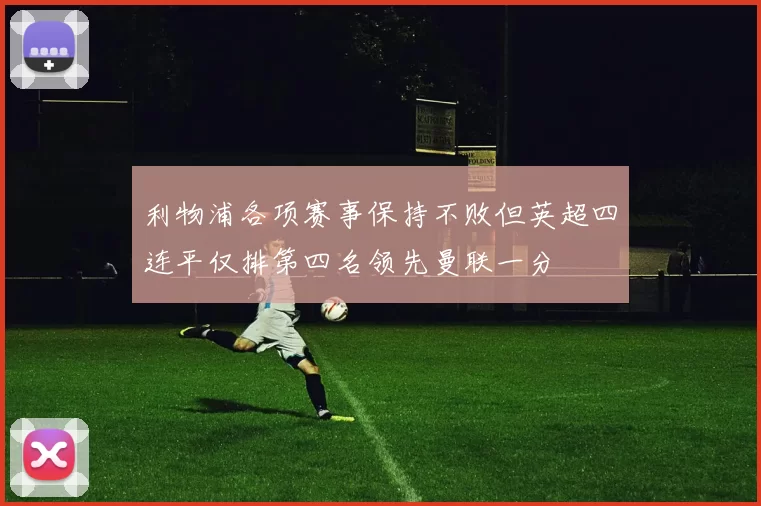 利物浦各项赛事保持不败但英超四连平仅排第四名领先曼联一分