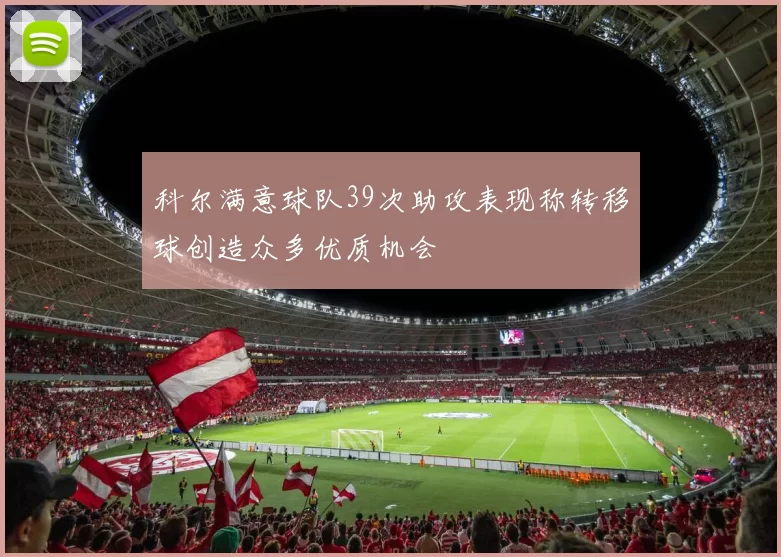 科尔满意球队39次助攻表现称转移球创造众多优质机会