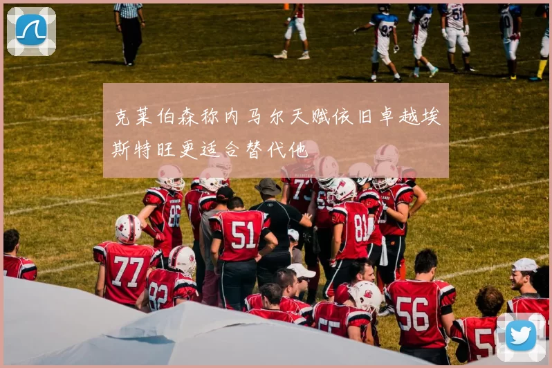 克莱伯森称内马尔天赋依旧卓越埃斯特旺更适合替代他